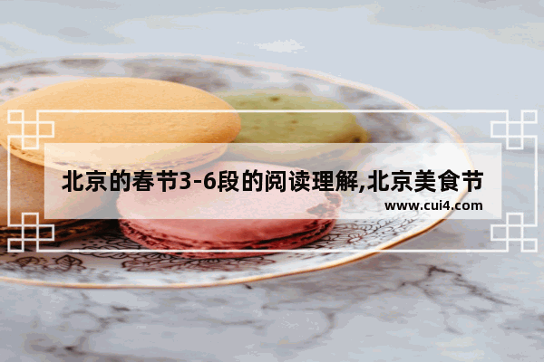 北京的春节3-6段的阅读理解,北京美食节日